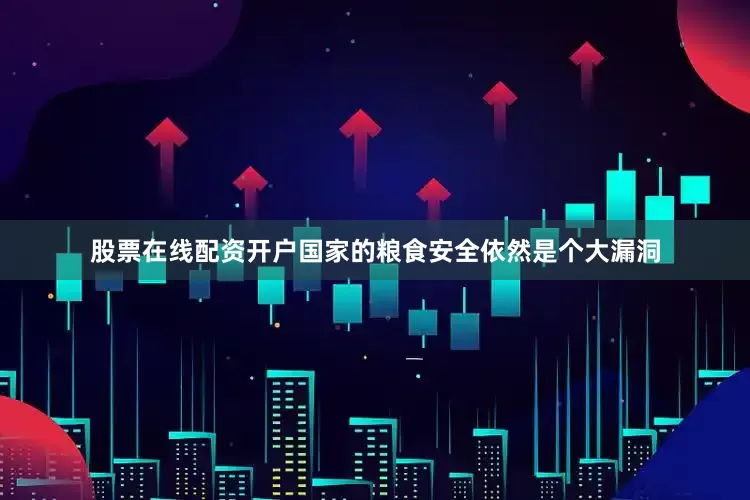 股票在线配资开户国家的粮食安全依然是个大漏洞